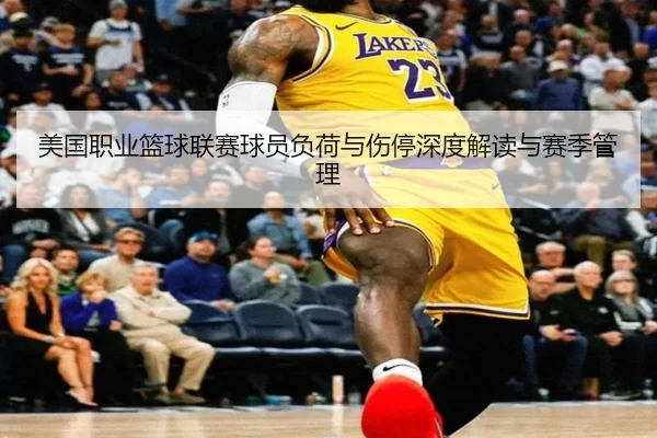 美国职业篮球联赛球员负荷与伤停深度解读与赛季管理